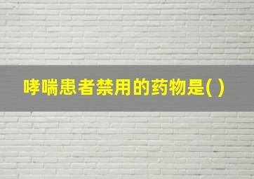 哮喘患者禁用的药物是( )